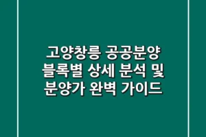 고양창릉 공공분양: 블록별 상세 분석 및 분양가 완벽 가이드