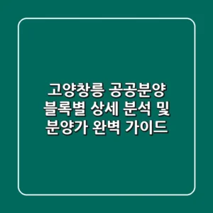고양창릉 공공분양: 블록별 상세 분석 및 분양가 완벽 가이드
