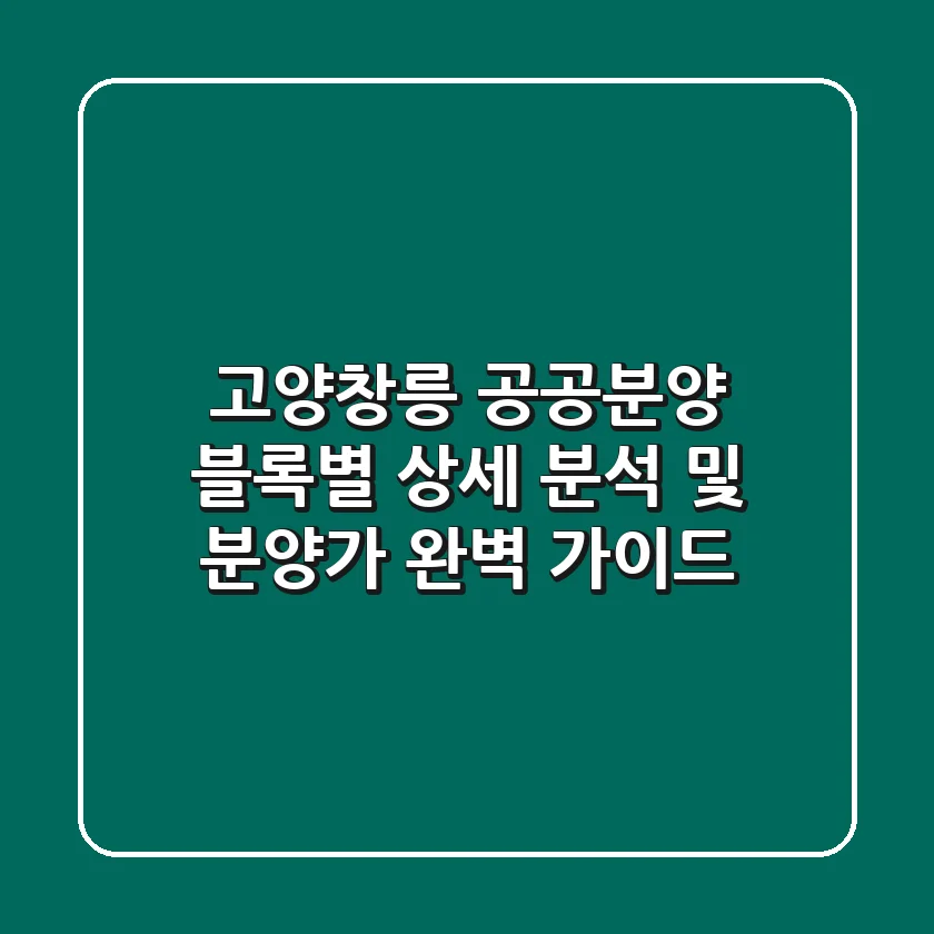 고양창릉 공공분양: 블록별 상세 분석 및 분양가 완벽 가이드