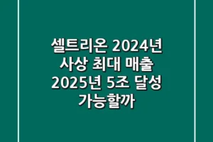셀트리온, 2024년 사상 최대 매출! 2025년 5조 달성 가능할까?
