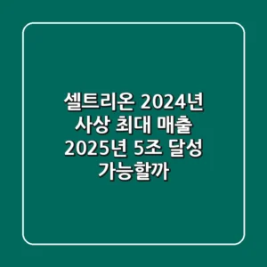 셀트리온, 2024년 사상 최대 매출! 2025년 5조 달성 가능할까?