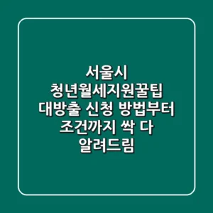 서울시 청년월세지원꿀팁 대방출! 신청 방법부터 조건까지 싹 다 알려드림