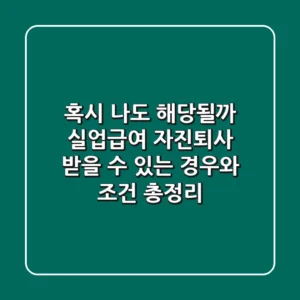 혹시, 나도 해당될까? 실업급여 자진퇴사, 받을 수 있는 경우와 조건 총정리