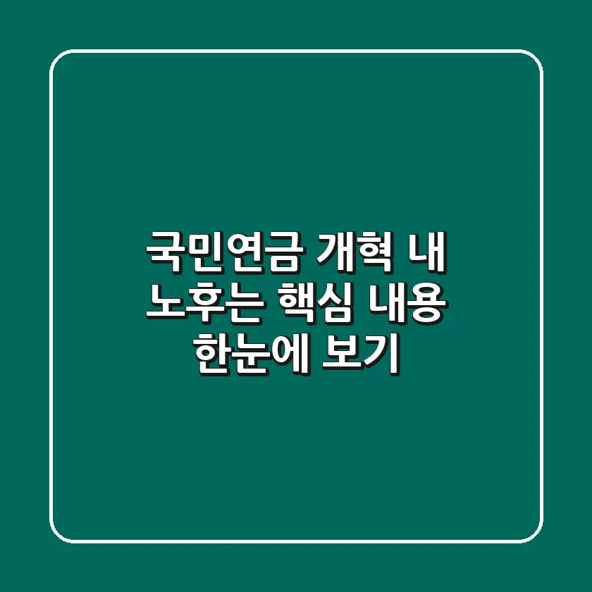 국민연금 개혁, 내 노후는? 핵심 내용 한눈에 보기!