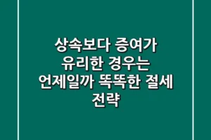 상속보다 증여가 유리한 경우는 언제일까? 똑똑한 절세 전략!
