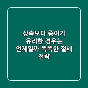 상속보다 증여가 유리한 경우는 언제일까? 똑똑한 절세 전략!