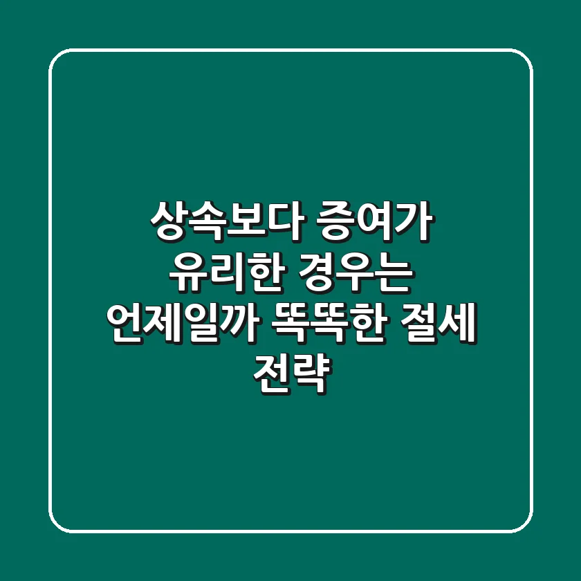 상속보다 증여가 유리한 경우는 언제일까? 똑똑한 절세 전략!