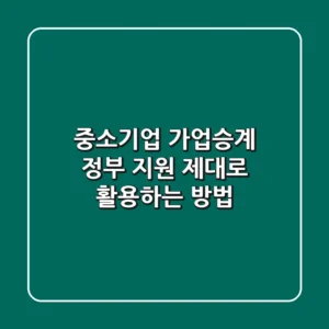 중소기업 가업승계, 정부 지원 제대로 활용하는 방법!