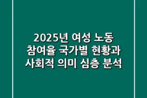 2025년 여성 노동 참여율, 국가별 현황과 사회적 의미 심층 분석