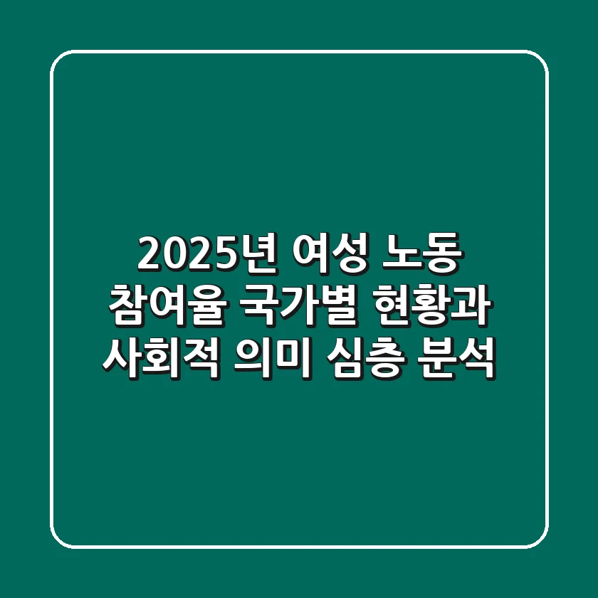 2025년 여성 노동 참여율, 국가별 현황과 사회적 의미 심층 분석