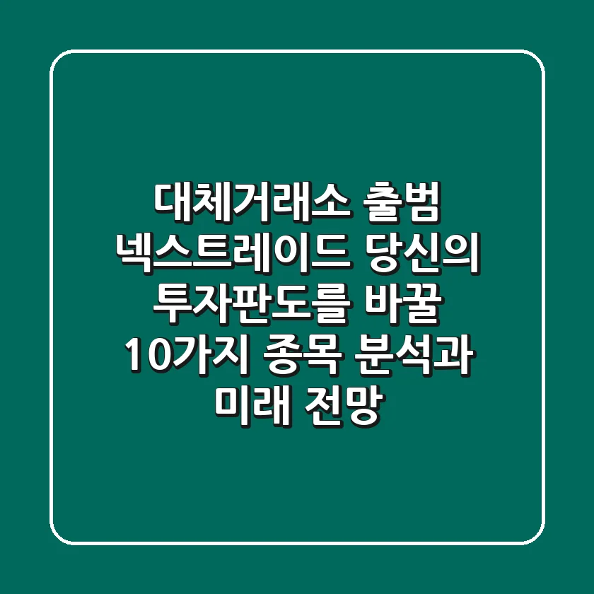 대체거래소 출범! 넥스트레이드, 당신의 투자판도를 바꿀 10가지 종목 분석과 미래 전망