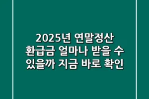 2025년 연말정산, 환급금 얼마나 받을 수 있을까? 지금 바로 확인!