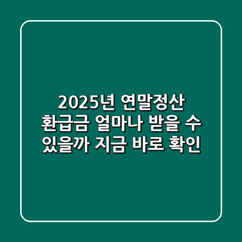 2025년 연말정산, 환급금 얼마나 받을 수 있을까? 지금 바로 확인!