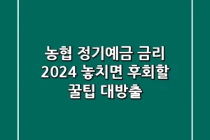 농협 정기예금 금리 2024: 놓치면 후회할 꿀팁 대방출!