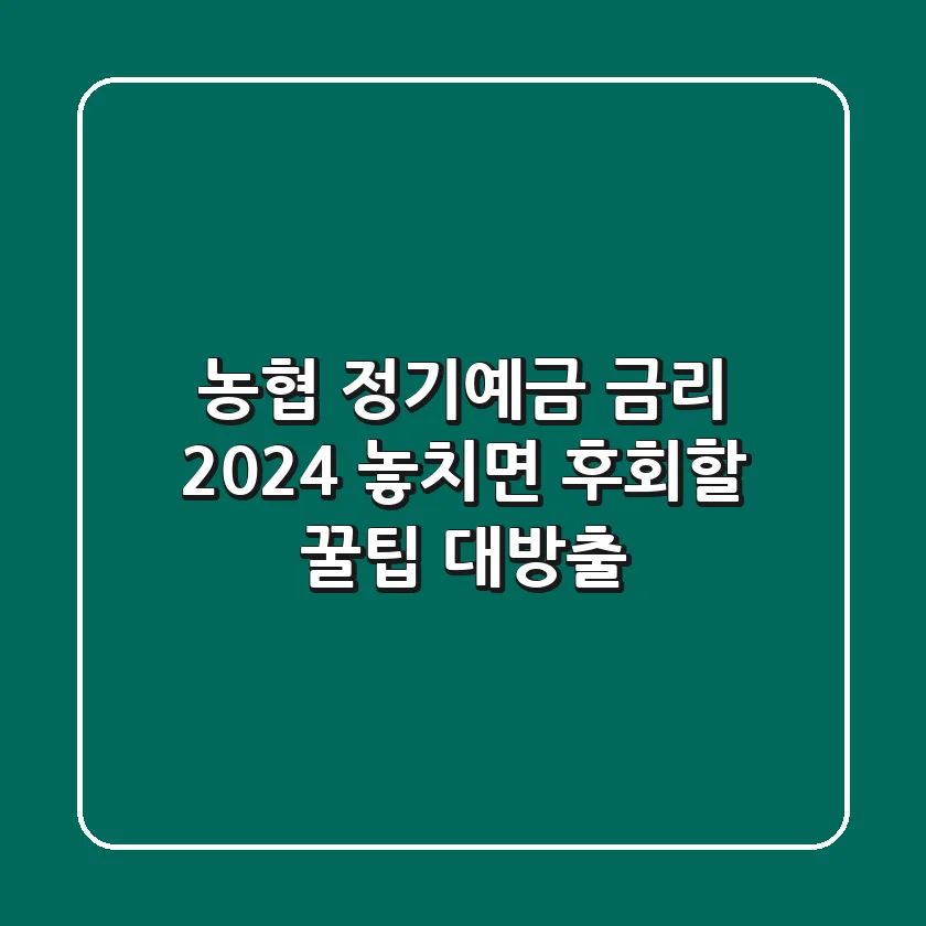 농협 정기예금 금리 2024: 놓치면 후회할 꿀팁 대방출!