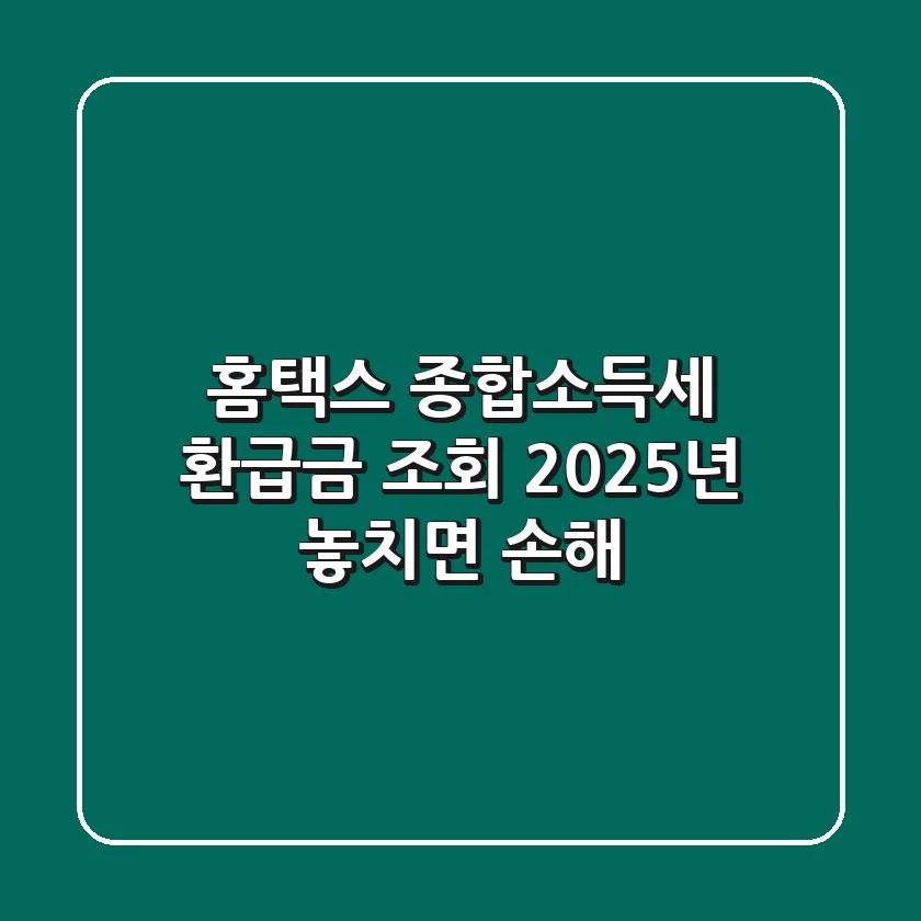 홈택스 종합소득세 환급금 조회: 2025년 놓치면 손해!