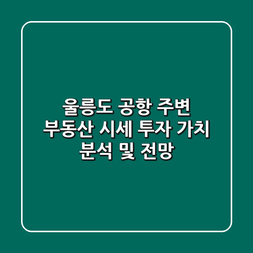 울릉도 공항 주변 부동산 시세: 투자 가치 분석 및 전망