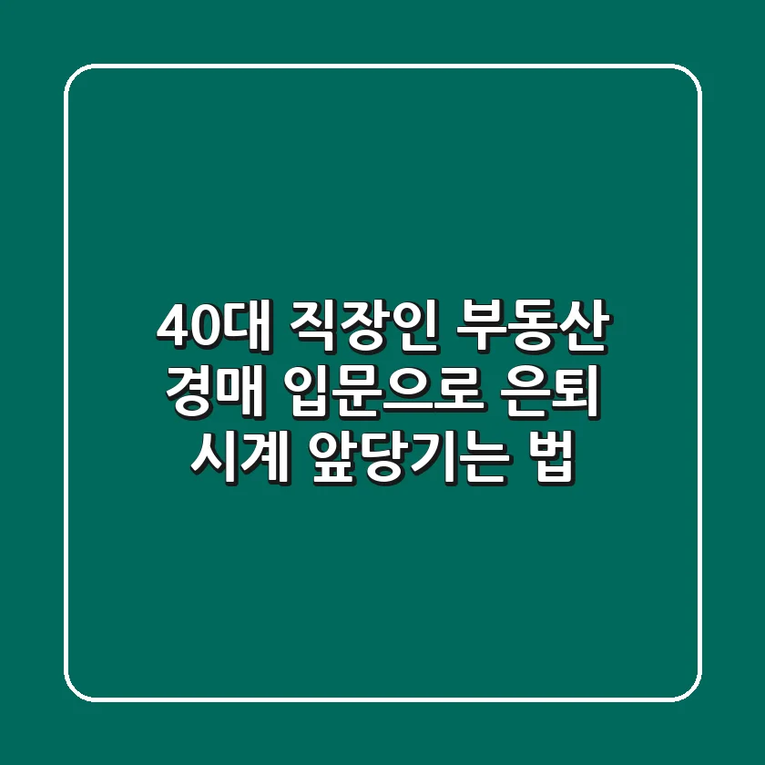 40대 직장인, 부동산 경매 입문으로 은퇴 시계 앞당기는 법