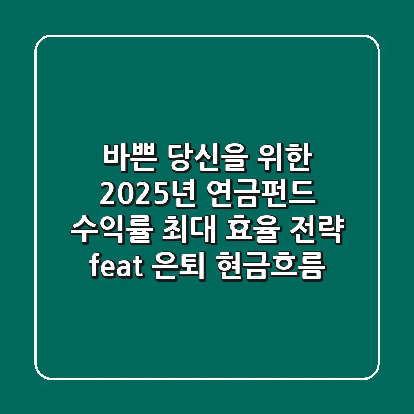 바쁜 당신을 위한 2025년 연금펀드 수익률 최대 효율 전략 (feat. 은퇴 현금흐름)