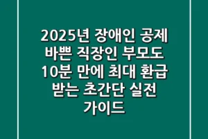 2025년 장애인 공제, 바쁜 직장인 부모도 10분 만에 최대 환급 받는 ‘초간단 실전 가이드’!