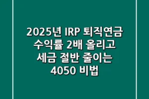 2025년 IRP 퇴직연금, 수익률 2배 올리고 세금 절반 줄이는 4050 비법