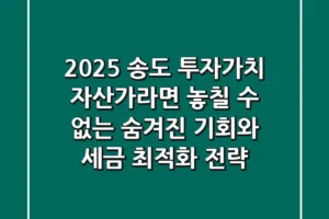 2025 송도 투자가치, 자산가라면 놓칠 수 없는 ‘숨겨진 기회’와 ‘세금 최적화 전략’