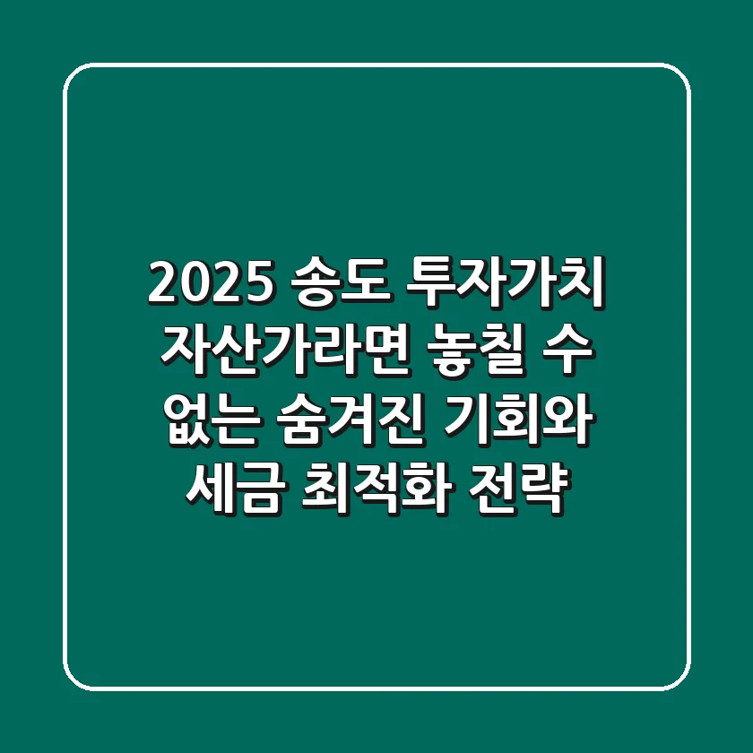 2025 송도 투자가치, 자산가라면 놓칠 수 없는 '숨겨진 기회'와 '세금 최적화 전략'