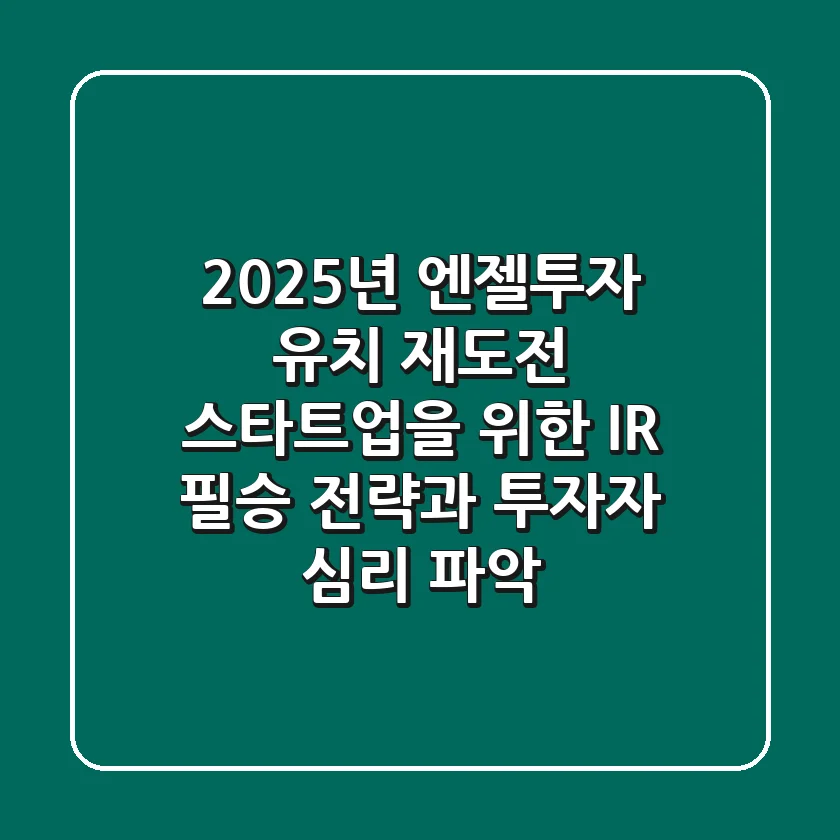 2025년 엔젤투자 유치: 재도전 스타트업을 위한 IR 필승 전략과 투자자 심리 파악