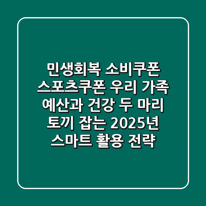 민생회복 소비쿠폰 & 스포츠쿠폰: 우리 가족 예산과 건강, 두 마리 토끼 잡는 2025년 스마트 활용 전략