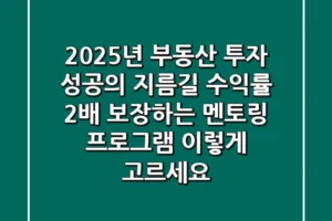 2025년 부동산 투자 성공의 지름길: ‘수익률 2배’ 보장하는 멘토링 프로그램, 이렇게 고르세요!