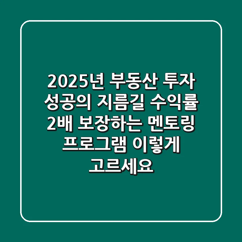 2025년 부동산 투자 성공의 지름길: '수익률 2배' 보장하는 멘토링 프로그램, 이렇게 고르세요!
