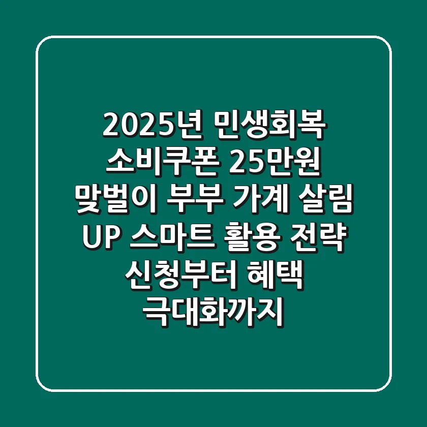 2025년 민생회복 소비쿠폰 25만원: 맞벌이 부부 가계 살림 UP! 스마트 활용 전략 (신청부터 혜택 극대화까지)