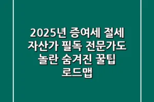 2025년 증여세 절세, 자산가 필독! 전문가도 놀란 ‘숨겨진 꿀팁’ 로드맵