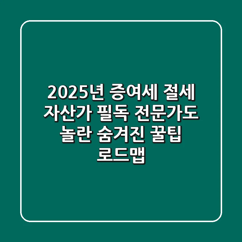 2025년 증여세 절세, 자산가 필독! 전문가도 놀란 '숨겨진 꿀팁' 로드맵