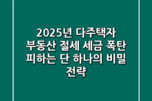 2025년 다주택자 부동산 절세, 세금 폭탄 피하는 단 하나의 비밀 전략