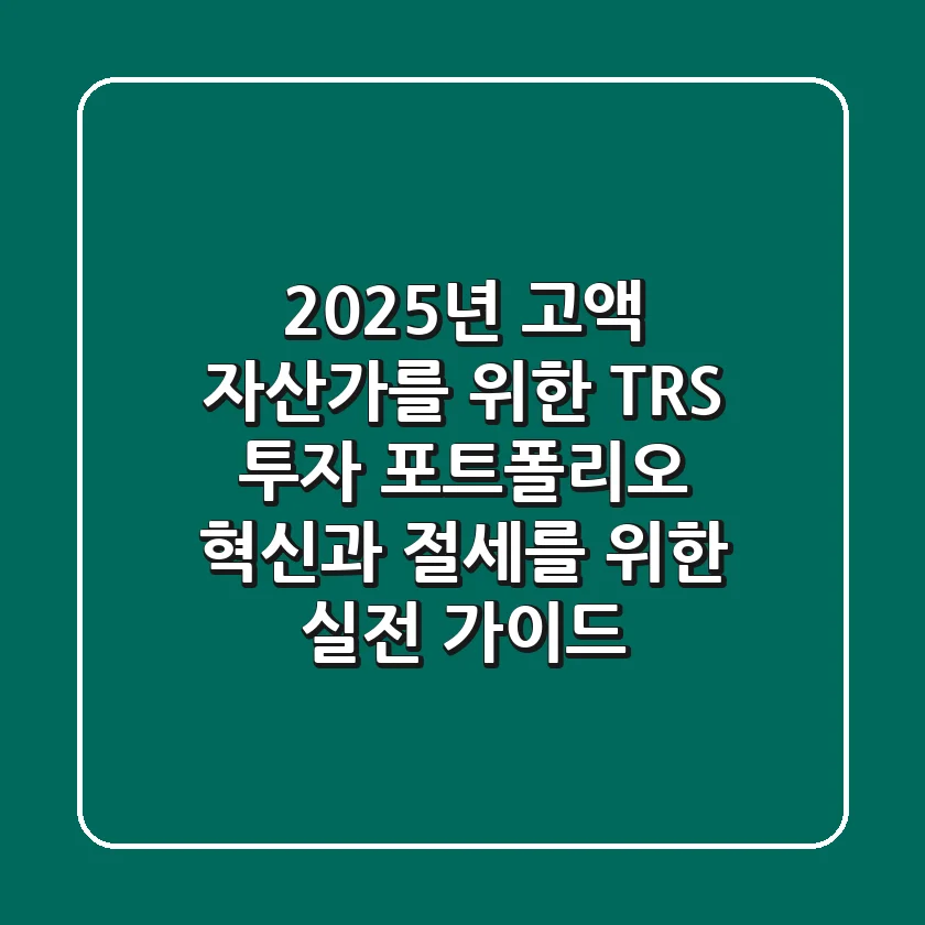 2025년 고액 자산가를 위한 TRS 투자, 포트폴리오 혁신과 절세를 위한 실전 가이드