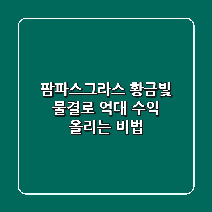 팜파스그라스, 황금빛 물결로 억대 수익 올리는 비법 🌾