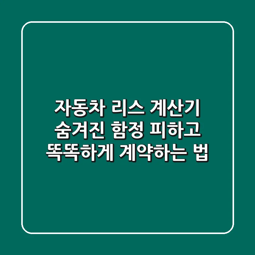 자동차 리스 계산기: 숨겨진 함정 피하고 똑똑하게 계약하는 법