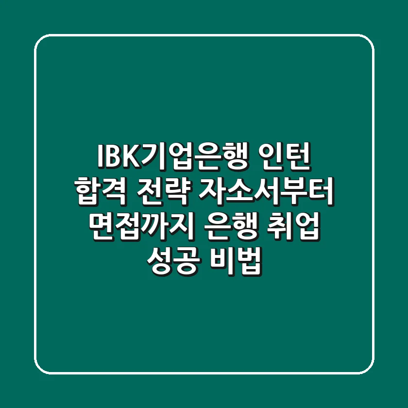 IBK기업은행 인턴 합격 전략: 자소서부터 면접까지, 은행 취업 성공 비법