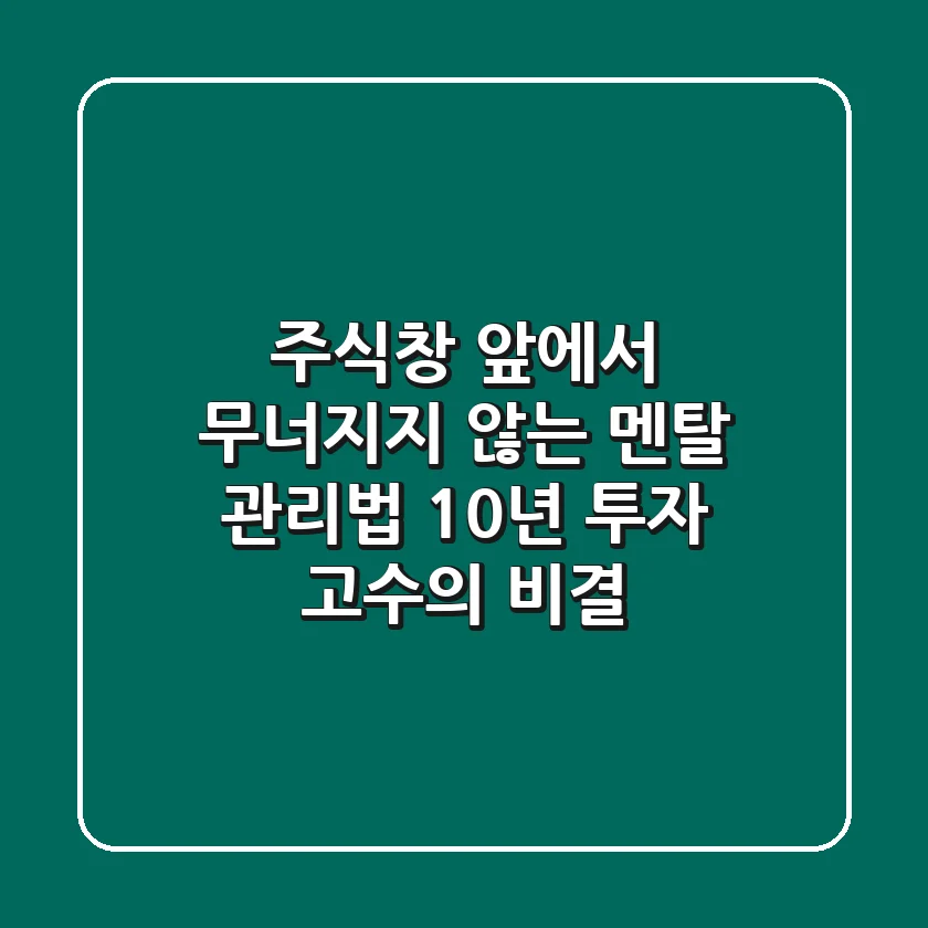 주식창 앞에서 무너지지 않는 멘탈 관리법: 10년 투자 고수의 비결