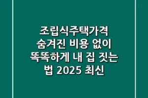 조립식주택가격: 숨겨진 비용 없이 똑똑하게 내 집 짓는 법 (2025 최신)