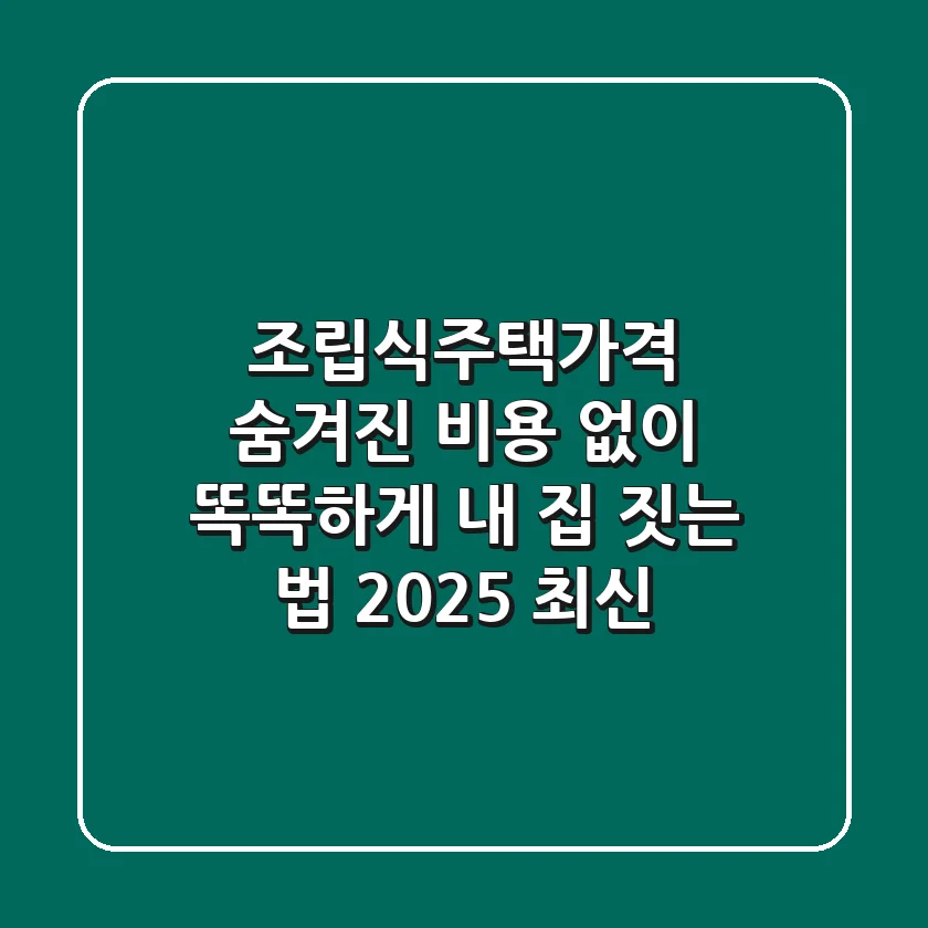 조립식주택가격: 숨겨진 비용 없이 똑똑하게 내 집 짓는 법 (2025 최신)