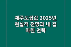 제주도집값, 2025년 현실적 전망과 내 집 마련 전략