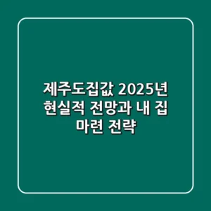 제주도집값, 2025년 현실적 전망과 내 집 마련 전략