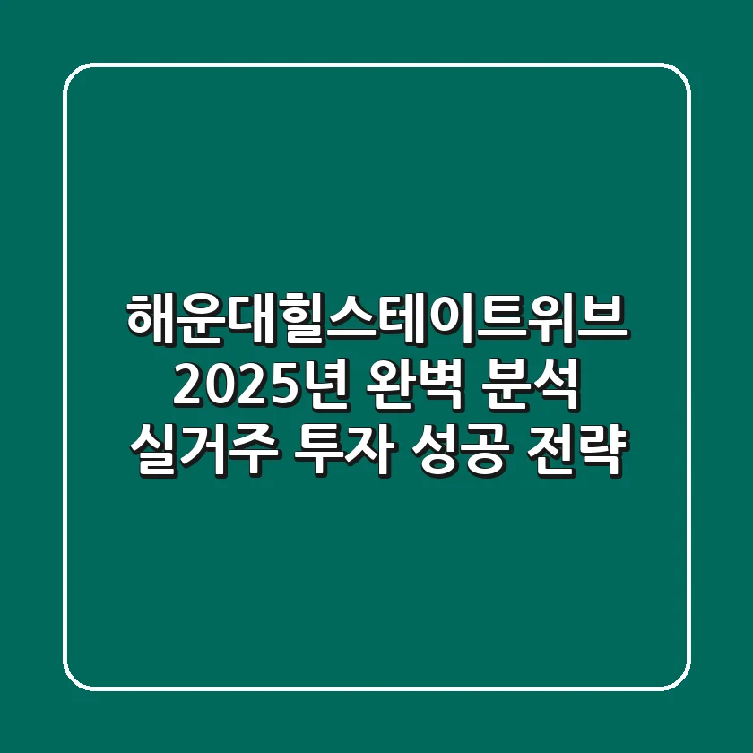 해운대힐스테이트위브, 2025년 완벽 분석! 실거주 & 투자 성공 전략
