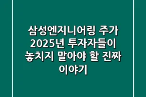 삼성엔지니어링 주가, 2025년 투자자들이 놓치지 말아야 할 진짜 이야기