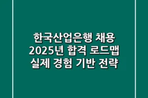 한국산업은행 채용, 2025년 합격 로드맵: 실제 경험 기반 전략
