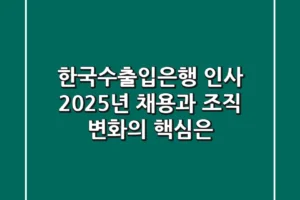 한국수출입은행 인사, 2025년 채용과 조직 변화의 핵심은?