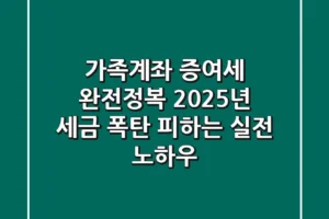 가족계좌 증여세 완전정복: 2025년 세금 폭탄 피하는 실전 노하우