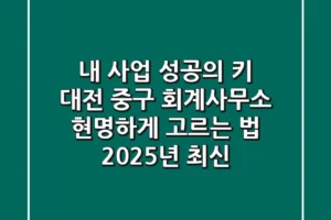 내 사업 성공의 키, 대전 중구 회계사무소 현명하게 고르는 법 (2025년 최신)